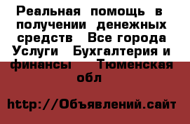 Реальная  помощь  в  получении  денежных средств - Все города Услуги » Бухгалтерия и финансы   . Тюменская обл.